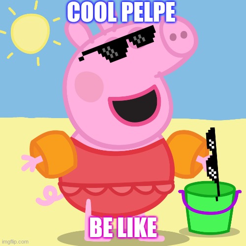 mlg peppa pig | COOL PELPE; BE LIKE | image tagged in mlg peppa pig | made w/ Imgflip meme maker