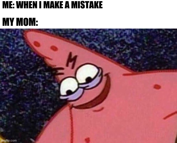 just yes | ME: WHEN I MAKE A MISTAKE; MY MOM: | image tagged in evil patrick | made w/ Imgflip meme maker