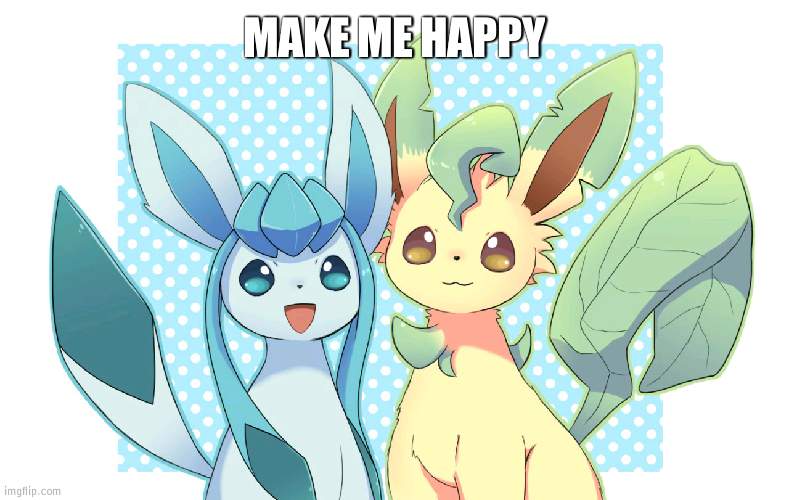 Glaceon x leafeon 4 | MAKE ME HAPPY | image tagged in glaceon x leafeon 4 | made w/ Imgflip meme maker