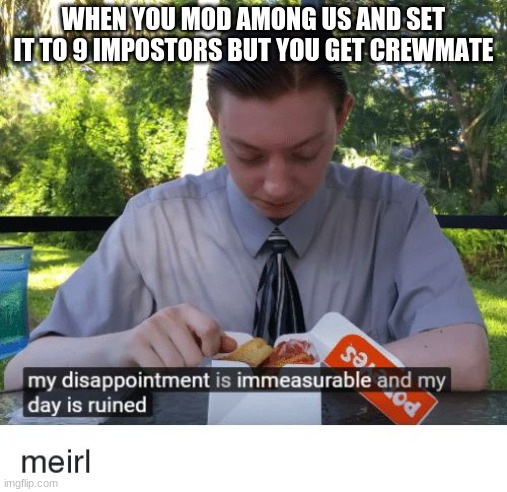 My disappointment is immeasurable and my day is ruined | WHEN YOU MOD AMONG US AND SET IT TO 9 IMPOSTORS BUT YOU GET CREWMATE | image tagged in my disappointment is immeasurable and my day is ruined | made w/ Imgflip meme maker