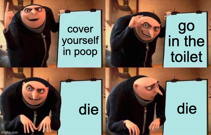 Gru's Plan Meme | cover yourself in poop; go in the toilet; die; die | image tagged in memes,gru's plan | made w/ Imgflip meme maker