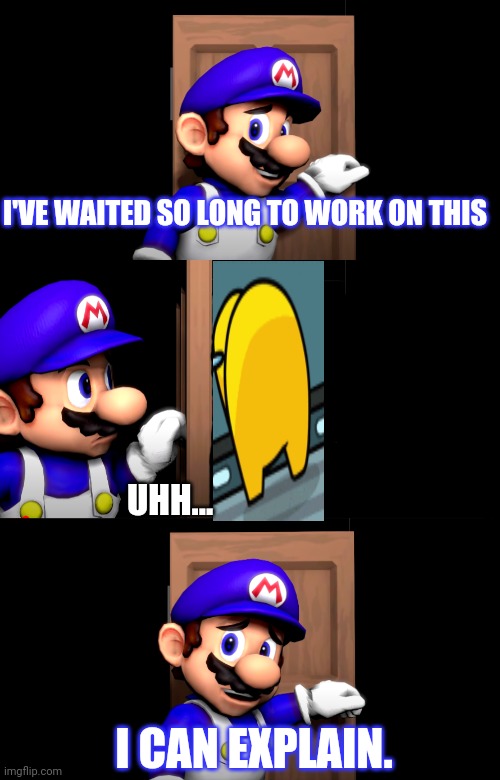 Smg4 door with no text | I'VE WAITED SO LONG TO WORK ON THIS; UHH... I CAN EXPLAIN. | image tagged in smg4 door with no text | made w/ Imgflip meme maker
