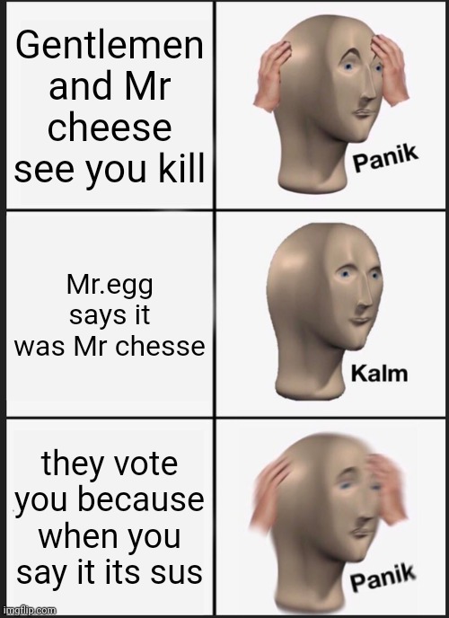 Panik Kalm Panik Meme | Gentlemen and Mr cheese see you kill; Mr.egg says it was Mr chesse; they vote you because when you say it its sus | image tagged in memes,panik kalm panik,among us | made w/ Imgflip meme maker