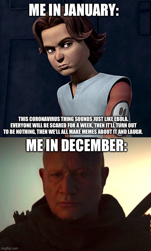 COVID January to December | ME IN JANUARY:; THIS CORONAVIRUS THING SOUNDS JUST LIKE EBOLA. EVERYONE WILL BE SCARED FOR A WEEK, THEN IT’LL TURN OUT TO BE NOTHING, THEN WE’LL ALL MAKE MEMES ABOUT IT AND LAUGH. ME IN DECEMBER: | image tagged in covid-19,star wars,memes,boba fett | made w/ Imgflip meme maker
