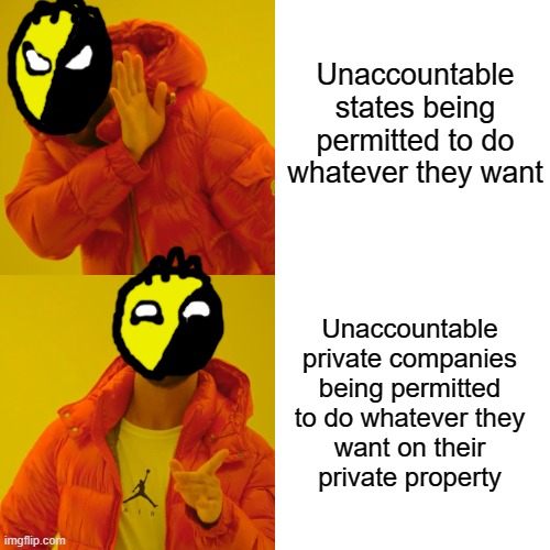 That's FREEDOM | Unaccountable states being permitted to do whatever they want; Unaccountable private companies
being permitted
to do whatever they
want on their
private property | image tagged in memes,drake hotline bling,ancap,anarcho-capitalism,logic,libertarianism | made w/ Imgflip meme maker