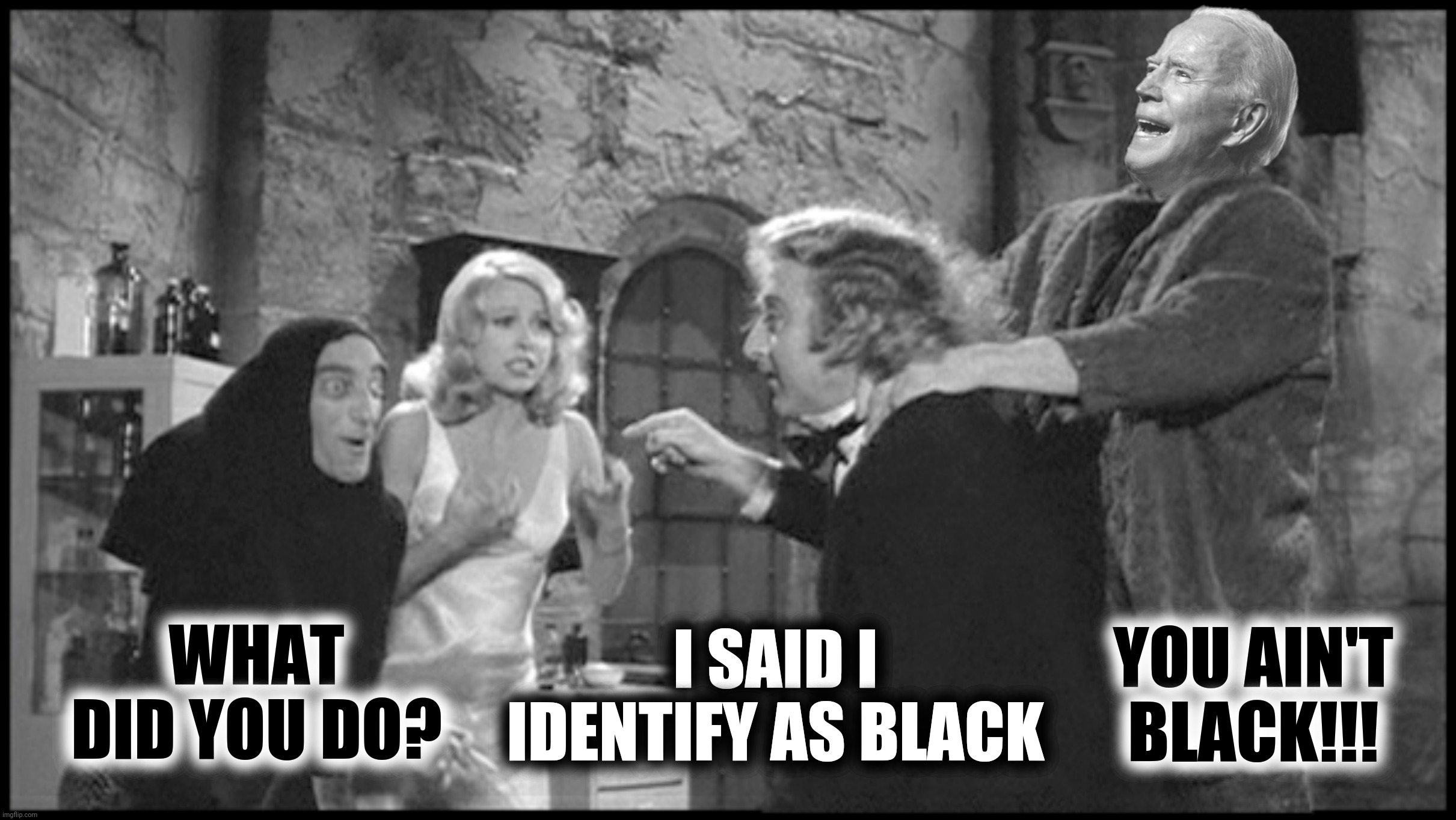 Bad Photoshop Sunday presents:  The Bide Of Frankenstein | WHAT DID YOU DO? YOU AIN'T BLACK!!! I SAID I IDENTIFY AS BLACK | image tagged in bad photoshop sunday,young frankenstein,joe biden,you ain't black | made w/ Imgflip meme maker