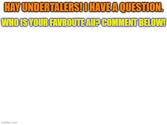 I would like to know your thoughts! | HAY UNDERTALERS! I HAVE A QUESTION. WHO IS YOUR FAVROUTE AU? COMMENT BELOW! | image tagged in blank white template,undertale,thoughts | made w/ Imgflip meme maker