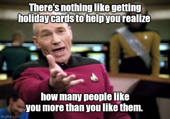 Nobody sends me cards. | There's nothing like getting holiday cards to help you realize; how many people like you more than you like them. | image tagged in memes,picard wtf,funny | made w/ Imgflip meme maker