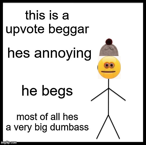 Be Like Bill Meme | this is a upvote beggar; hes annoying; he begs; most of all hes a very big dumbass | image tagged in memes,be like bill | made w/ Imgflip meme maker