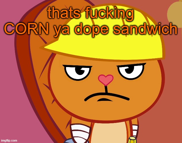 Jealousy Handy (HTF) | thats fucking CORN ya dope sandwich | image tagged in jealousy handy htf | made w/ Imgflip meme maker