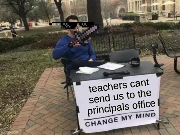 Change My Mind Meme | teachers cant send us to the principals office | image tagged in memes,change my mind | made w/ Imgflip meme maker