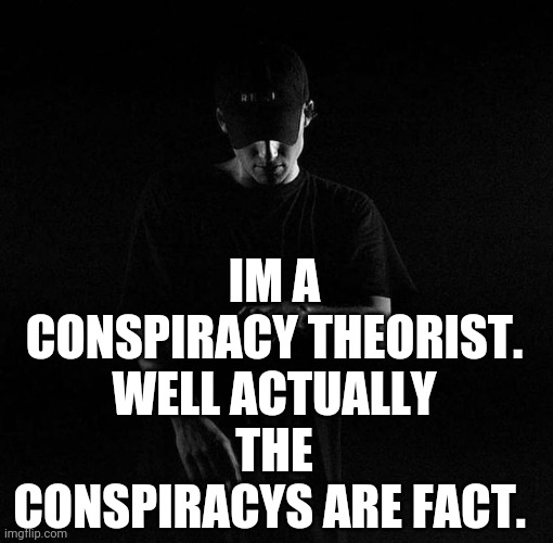 Time to wake up people | IM A CONSPIRACY THEORIST. WELL ACTUALLY THE CONSPIRACYS ARE FACT. | image tagged in nf ayyy | made w/ Imgflip meme maker