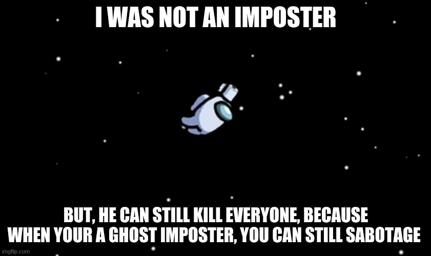 The dark truth about among us | I WAS NOT AN IMPOSTER; BUT, HE CAN STILL KILL EVERYONE, BECAUSE WHEN YOUR A GHOST IMPOSTER, YOU CAN STILL SABOTAGE | image tagged in among us ejected | made w/ Imgflip meme maker