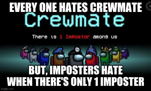 that 1 imposter among us, is totally not me... | EVERY ONE HATES CREWMATE; BUT, IMPOSTERS HATE WHEN THERE'S ONLY 1 IMPOSTER | image tagged in there is 1 imposter among us | made w/ Imgflip meme maker