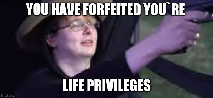 mhm | YOU HAVE FORFEITED YOU`RE; LIFE PRIVILEGES | image tagged in johnny carson karnak carnak | made w/ Imgflip meme maker