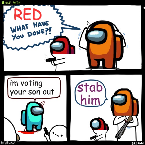Billy, What Have You Done | RED; stab him; im voting your son out | image tagged in billy what have you done,among us | made w/ Imgflip meme maker