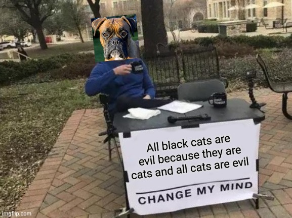 Change My Mind | All black cats are evil because they are cats and all cats are evil | image tagged in memes,change my mind,memes | made w/ Imgflip meme maker