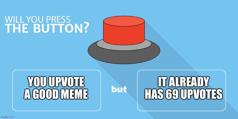 Would you press the button? | IT ALREADY HAS 69 UPVOTES; YOU UPVOTE A GOOD MEME | image tagged in would you press the button | made w/ Imgflip meme maker