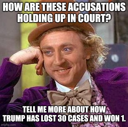 Creepy Condescending Wonka Meme | HOW ARE THESE ACCUSATIONS HOLDING UP IN COURT? TELL ME MORE ABOUT HOW TRUMP HAS LOST 30 CASES AND WON 1. | image tagged in memes,creepy condescending wonka | made w/ Imgflip meme maker