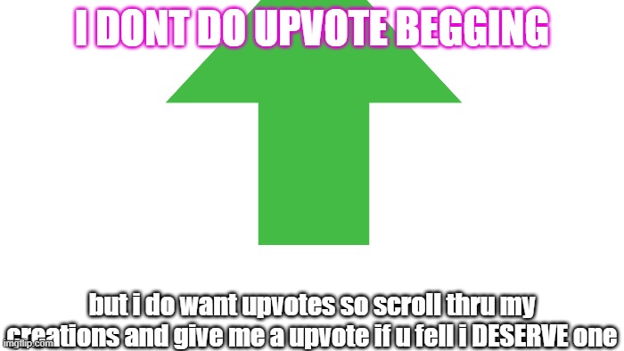 I DONT DO UPVOTE BEGGING; but i do want upvotes so scroll thru my creations and give me a upvote if u fell i DESERVE one | made w/ Imgflip meme maker