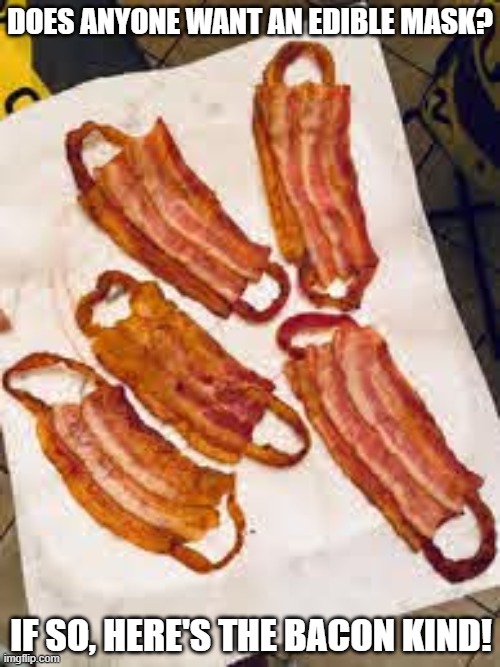 Bacon masks | DOES ANYONE WANT AN EDIBLE MASK? IF SO, HERE'S THE BACON KIND! | image tagged in bacon,masks | made w/ Imgflip meme maker