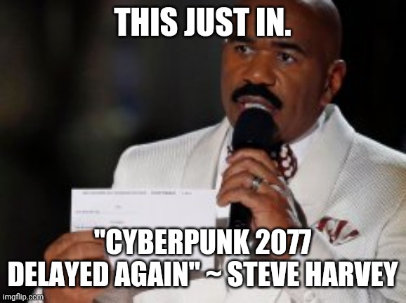 Cyberpunk 2077 | THIS JUST IN. "CYBERPUNK 2077 DELAYED AGAIN" ~ STEVE HARVEY | image tagged in steve harvey,video games,funny | made w/ Imgflip meme maker