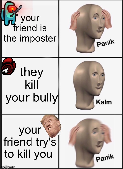 uh school you there | your friend is the imposter; they kill your bully; your friend try's to kill you | image tagged in memes,panik kalm panik | made w/ Imgflip meme maker