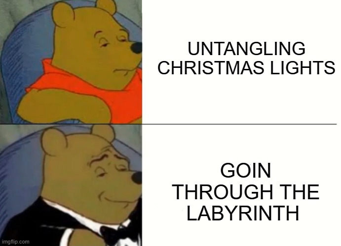 Fancy Winnie The Pooh Meme | UNTANGLING CHRISTMAS LIGHTS; GOIN THROUGH THE LABYRINTH | image tagged in fancy winnie the pooh meme | made w/ Imgflip meme maker