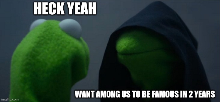 How aming us was famous | HECK YEAH; WANT AMONG US TO BE FAMOUS IN 2 YEARS | image tagged in memes,evil kermit,among us | made w/ Imgflip meme maker