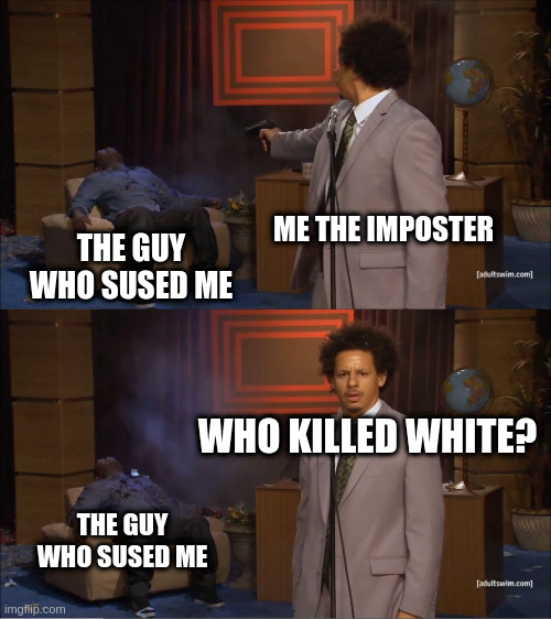 Who Killed Hannibal Meme | ME THE IMPOSTER; THE GUY WHO SUSED ME; WHO KILLED WHITE? THE GUY WHO SUSED ME | image tagged in memes,who killed hannibal | made w/ Imgflip meme maker