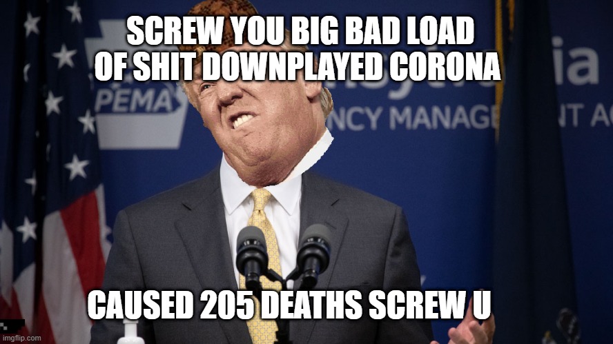 TRUMP | SCREW YOU BIG BAD LOAD OF SHIT DOWNPLAYED CORONA; CAUSED 205 DEATHS SCREW U | image tagged in coronavirus | made w/ Imgflip meme maker