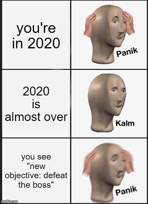 Panik Kalm Panik Meme | you're in 2020; 2020 is almost over; you see "new objective: defeat the boss" | image tagged in memes,panik kalm panik,2020 | made w/ Imgflip meme maker