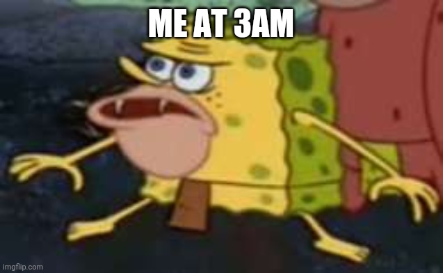 Spongegar Meme | ME AT 3AM | image tagged in memes,spongegar | made w/ Imgflip meme maker