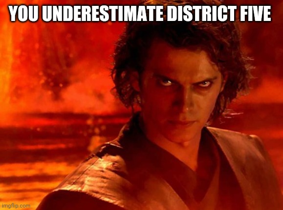 You Underestimate My Power | YOU UNDERESTIMATE DISTRICT FIVE | image tagged in memes,you underestimate my power | made w/ Imgflip meme maker
