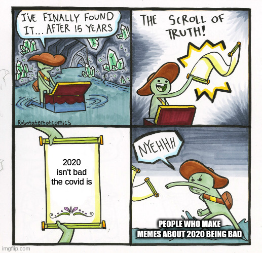 The Scroll Of Truth Meme | 2020 isn't bad the covid is; PEOPLE WHO MAKE MEMES ABOUT 2020 BEING BAD | image tagged in memes,the scroll of truth | made w/ Imgflip meme maker