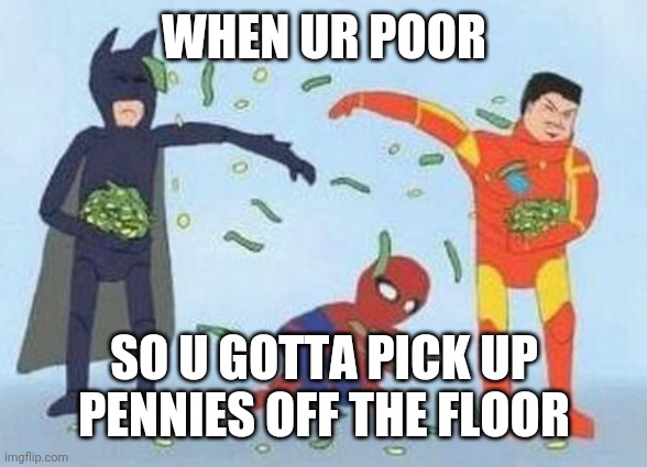 Pathetic Spidey Meme | WHEN UR POOR; SO U GOTTA PICK UP PENNIES OFF THE FLOOR | image tagged in memes,pathetic spidey | made w/ Imgflip meme maker