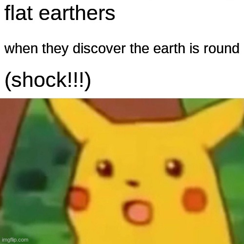 shock | flat earthers; when they discover the earth is round; (shock!!!) | image tagged in memes,surprised pikachu | made w/ Imgflip meme maker
