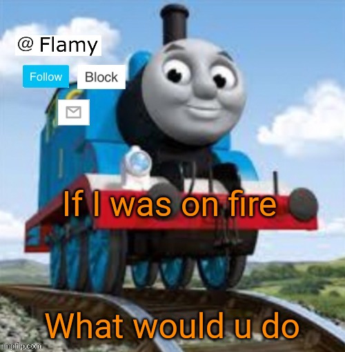 Normal announcement | If I was on fire; What would u do | image tagged in normal announcement | made w/ Imgflip meme maker