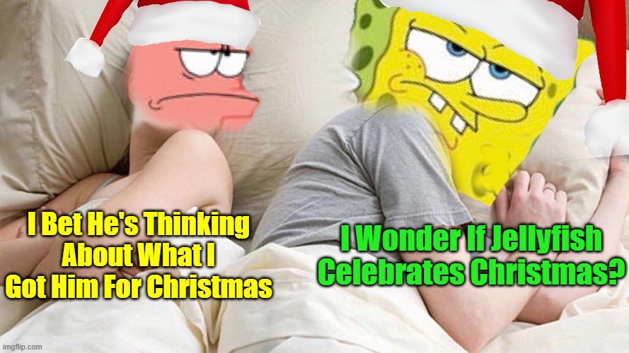 Do They? ツ (Spongebob Christmas Weekend Dec 11-13 a Kraziness_all_the_way, EGOS, MeMe_BOMB1, 44colt & TD1437 event) | I Wonder If Jellyfish Celebrates Christmas? I Bet He's Thinking About What I Got Him For Christmas | image tagged in i bet he s thinking about x,memes,spongebob christmas weekend,egos,44colt,kraziness_all_the_way | made w/ Imgflip meme maker