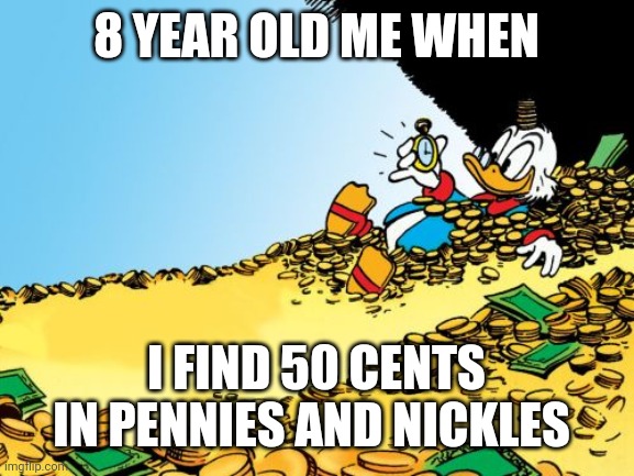 Scrooge McDuck | 8 YEAR OLD ME WHEN; I FIND 50 CENTS IN PENNIES AND NICKLES | image tagged in memes,scrooge mcduck | made w/ Imgflip meme maker