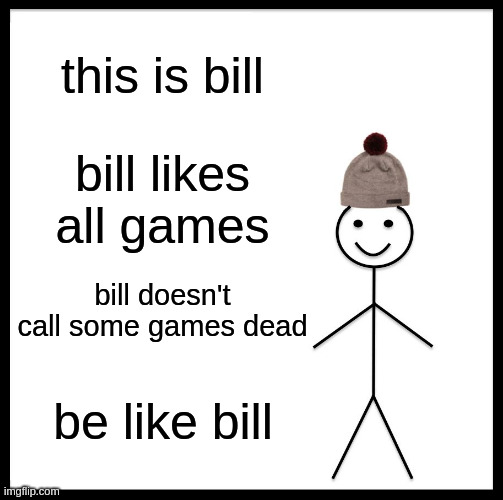 Be Like Bill | this is bill; bill likes all games; bill doesn't call some games dead; be like bill | image tagged in memes,be like bill | made w/ Imgflip meme maker