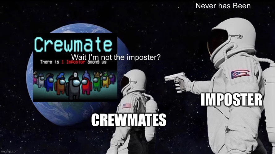 Lol | Never has Been; Wait I’m not the imposter? IMPOSTER; CREWMATES | image tagged in memes,always has been | made w/ Imgflip meme maker