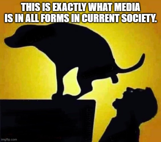 Media.  In one simple image. | THIS IS EXACTLY WHAT MEDIA IS IN ALL FORMS IN CURRENT SOCIETY. | image tagged in dog pooping in mouth | made w/ Imgflip meme maker
