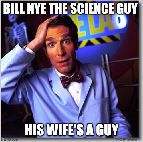 Bill Nye The Science Guy Meme | BILL NYE THE SCIENCE GUY; HIS WIFE'S A GUY | image tagged in memes,bill nye the science guy | made w/ Imgflip meme maker