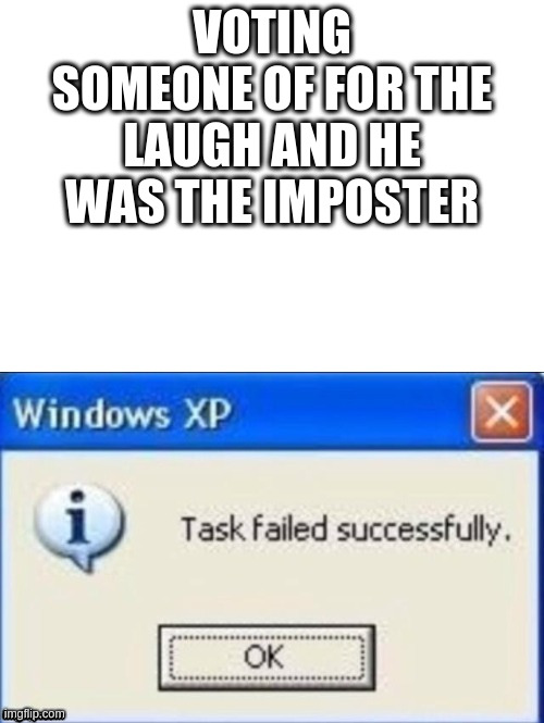 task failed successfully | VOTING SOMEONE OF FOR THE LAUGH AND HE WAS THE IMPOSTER | image tagged in task failed successfully | made w/ Imgflip meme maker