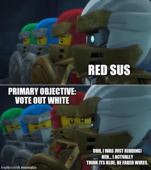 among ninjago | RED SUS; PRIMARY OBJECTIVE: VOTE OUT WHITE; UHH, I WAS JUST KIDDING! HEH... I ACTUALLY THINK ITS BLUE. HE FAKED WIRES. | image tagged in ninjago reaction,there is 1 imposter among us | made w/ Imgflip meme maker