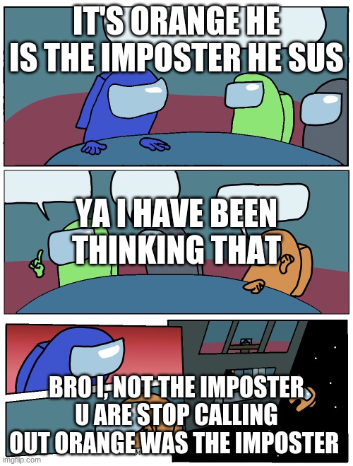 Among Us Meeting | IT'S ORANGE HE IS THE IMPOSTER HE SUS; YA I HAVE BEEN THINKING THAT; BRO I, NOT THE IMPOSTER U ARE STOP CALLING OUT ORANGE WAS THE IMPOSTER | image tagged in among us meeting | made w/ Imgflip meme maker