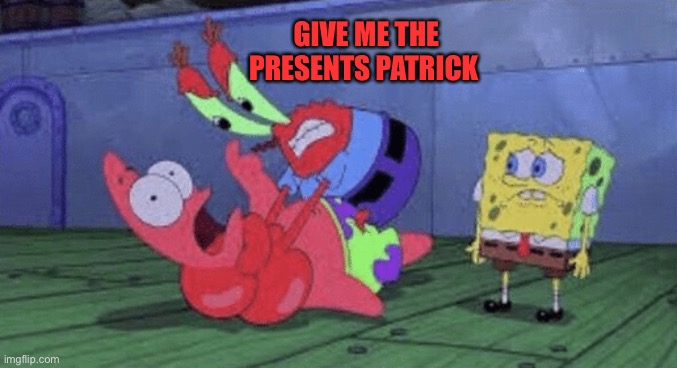 Mr. Krabs Choking Patrick | GIVE ME THE PRESENTS PATRICK | image tagged in mr krabs choking patrick | made w/ Imgflip meme maker