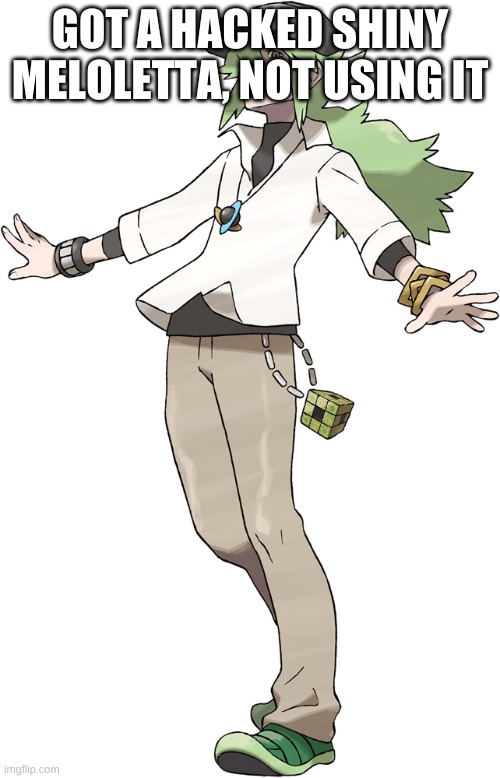 N | GOT A HACKED SHINY MELOLETTA, NOT USING IT | image tagged in n | made w/ Imgflip meme maker