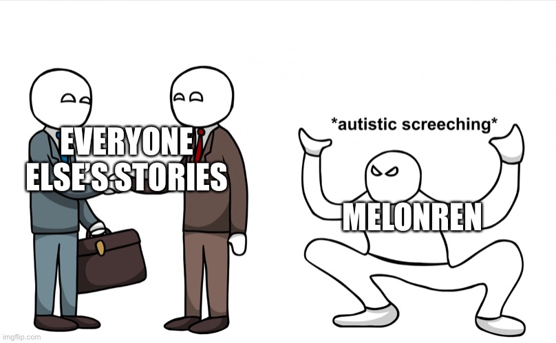 Autistic Screeching | EVERYONE ELSE’S STORIES; MELONREN | image tagged in autistic screeching | made w/ Imgflip meme maker